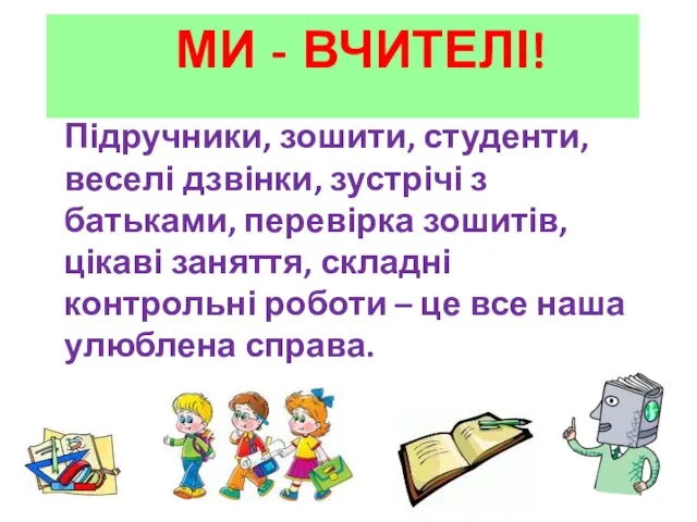 МИ - ВЧИТЕЛІ! Підручники, зошити, студенти, веселі дзвінки, зустрічі з батьками,