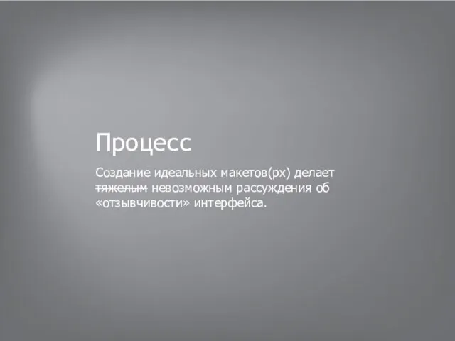 Процесс Создание идеальных макетов(px) делает тяжелым невозможным рассуждения об «отзывчивости» интерфейса.