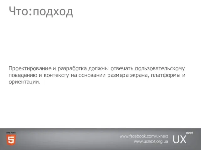 Что:подход Проектирование и разработка должны отвечать пользовательскому поведению и контексту на