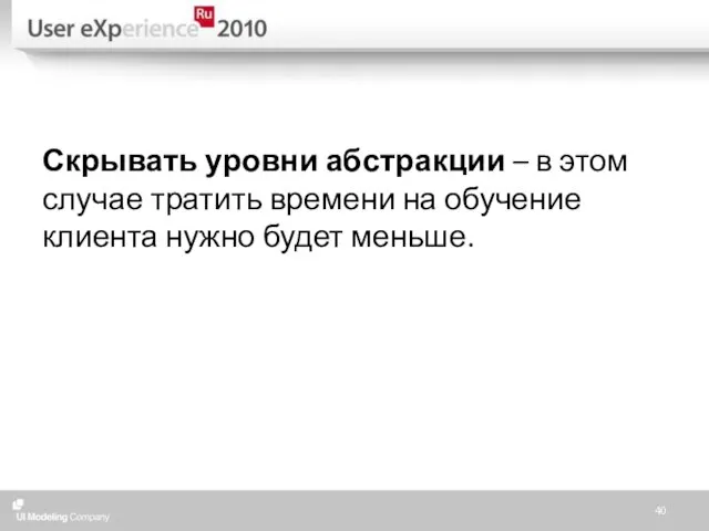 Скрывать уровни абстракции – в этом случае тратить времени на обучение клиента нужно будет меньше.