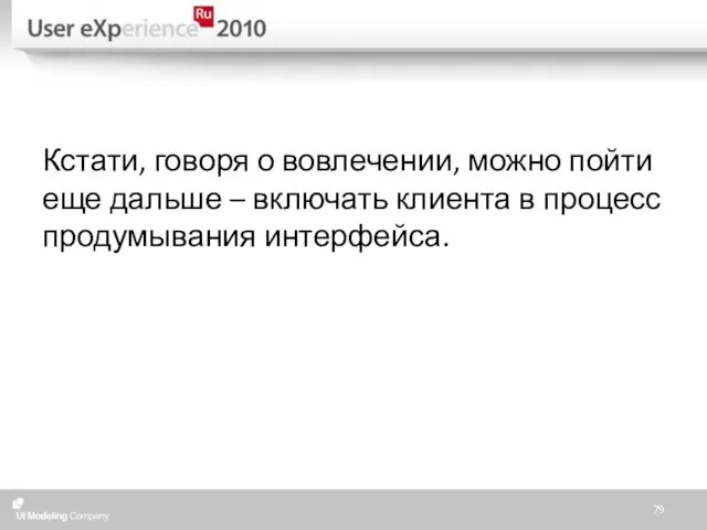 Кстати, говоря о вовлечении, можно пойти еще дальше – включать клиента в процесс продумывания интерфейса.