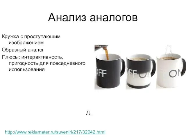 Анализ аналогов Кружка с проступающим изображением Образный аналог Плюсы: интерактивность, пригодность для повседневного использования Д. http://www.reklamater.ru/suveniri/217/32942.html