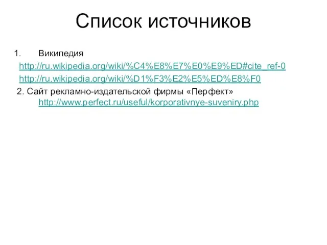 Список источников Википедия http://ru.wikipedia.org/wiki/%C4%E8%E7%E0%E9%ED#cite_ref-0 http://ru.wikipedia.org/wiki/%D1%F3%E2%E5%ED%E8%F0 2. Сайт рекламно-издательской фирмы «Перфект» http://www.perfect.ru/useful/korporativnye-suveniry.php