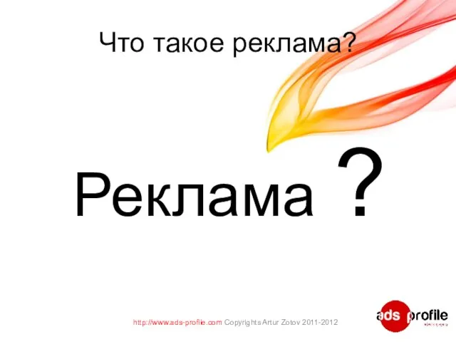 Что такое реклама? Реклама ? http://www.ads-profile.com Copyrights Artur Zotov 2011-2012