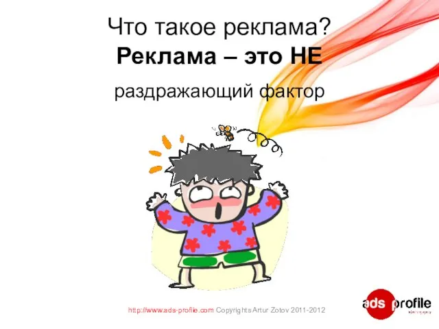 Что такое реклама? Реклама – это НЕ раздражающий фактор http://www.ads-profile.com Copyrights Artur Zotov 2011-2012