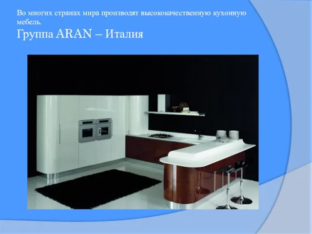 Во многих странах мира производят высококачественную кухонную мебель. Группа ARAN – Италия