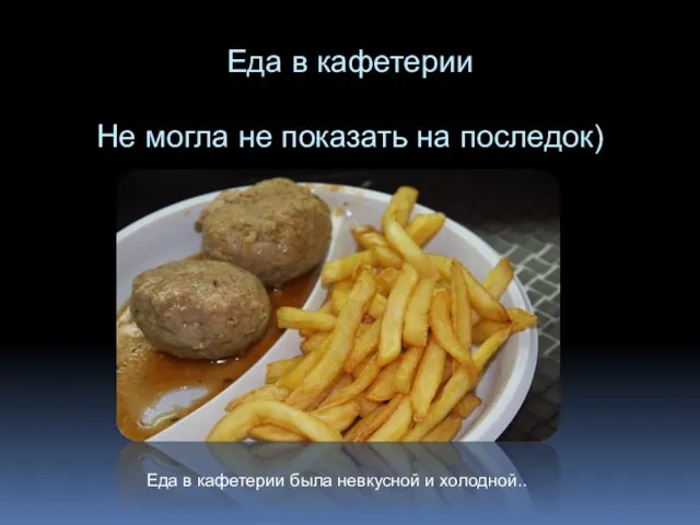 Еда в кафетерии Не могла не показать на последок) Еда в кафетерии была невкусной и холодной..