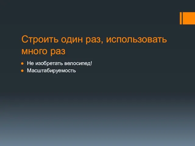 Строить один раз, использовать много раз Не изобретать велосипед! Масштабируемость