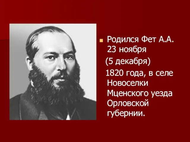 Родился Фет А.А. 23 ноября (5 декабря) 1820 года, в селе Новоселки Мценского уезда Орловской губернии.