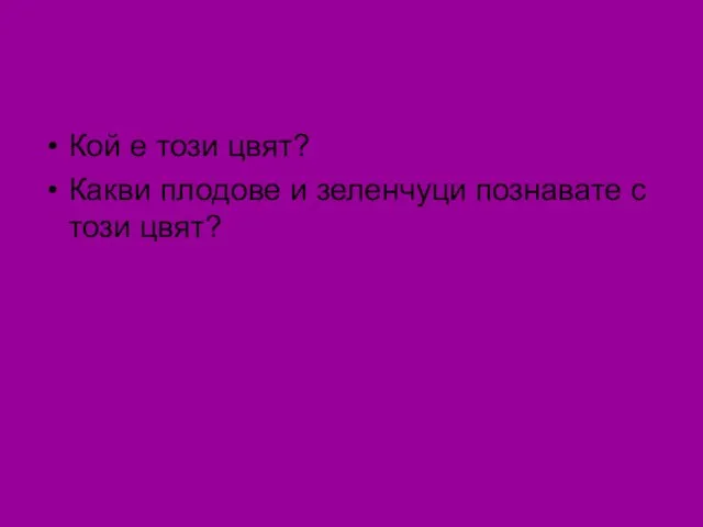 Кой е този цвят? Какви плодове и зеленчуци познавате с този цвят?