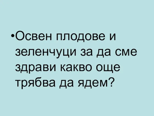 Освен плодове и зеленчуци за да сме здрави какво още трябва да ядем?