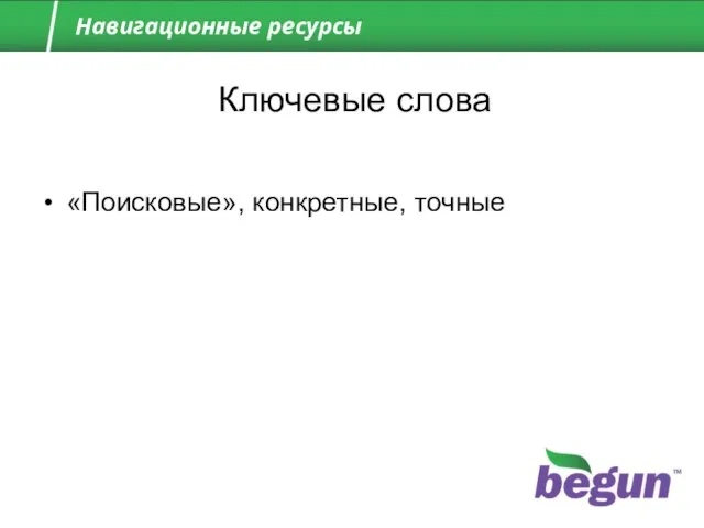 Навигационные ресурсы «Поисковые», конкретные, точные Ключевые слова