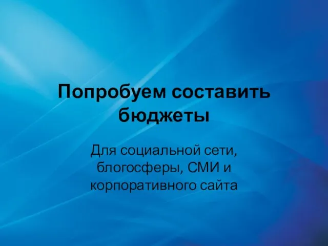 Попробуем составить бюджеты Для социальной сети, блогосферы, СМИ и корпоративного сайта