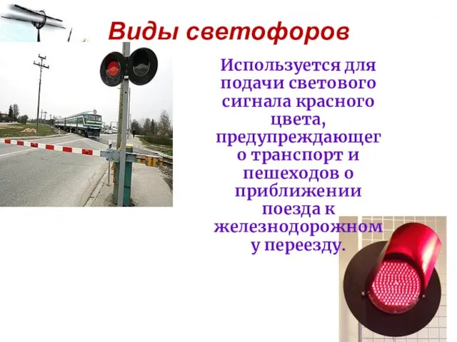 Виды светофоров Используется для подачи светового сигнала красного цвета, предупреждающего транспорт