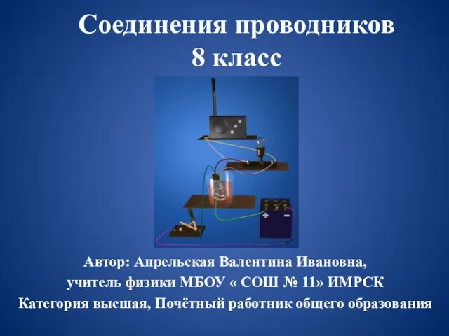 Соединения проводников 8 класс Автор: Апрельская Валентина Ивановна, учитель физики МБОУ