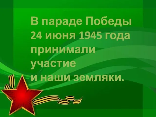 В параде Победы 24 июня 1945 года принимали участие и наши земляки.