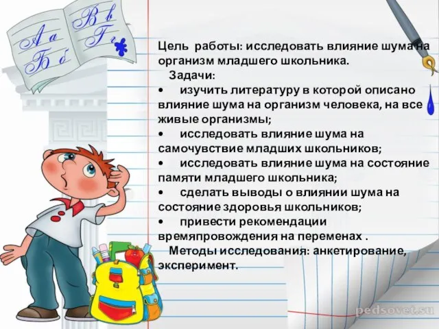 Цель работы: исследовать влияние шума на организм младшего школьника. Задачи: •