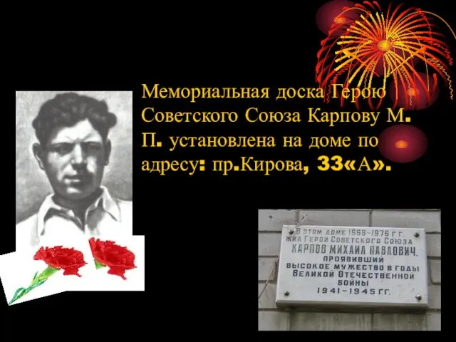 Мемориальная доска Герою Советского Союза Карпову М.П. установлена на доме по адресу: пр.Кирова, 33«А».