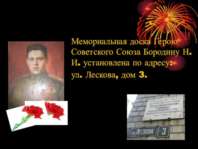 Мемориальная доска Герою Советского Союза Бородину Н.И. установлена по адресу: ул. Лескова, дом 3.
