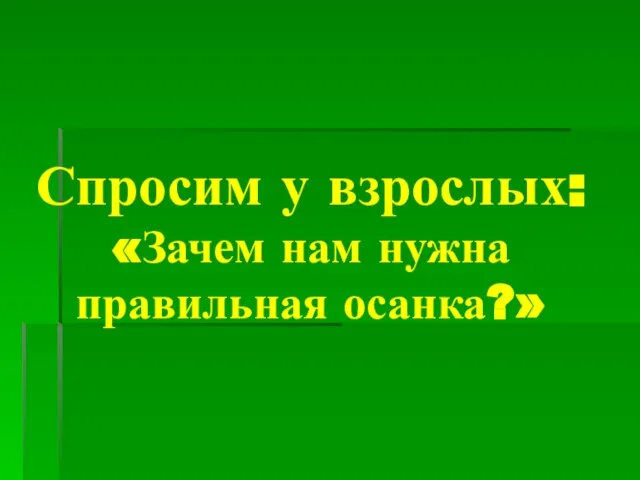 Спросим у взрослых: «Зачем нам нужна правильная осанка?»