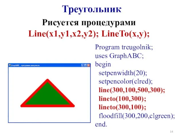 Program treugolnik; uses GraphABC; begin setpenwidth(20); setpencolor(clred); line(300,100,500,300); lineto(100,300); lineto(300,100); floodfill(300,200,clgreen);