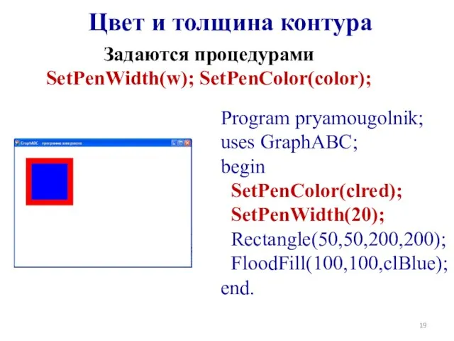 Program pryamougolnik; uses GraphABC; begin SetPenColor(clred); SetPenWidth(20); Rectangle(50,50,200,200); FloodFill(100,100,clBlue); end. Цвет