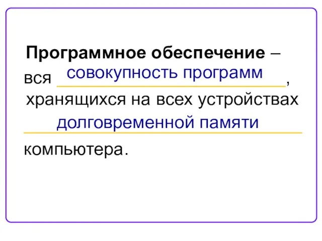 Программное обеспечение – вся _______________________, хранящихся на всех устройствах ____________________________ компьютера. совокупность программ долговременной памяти