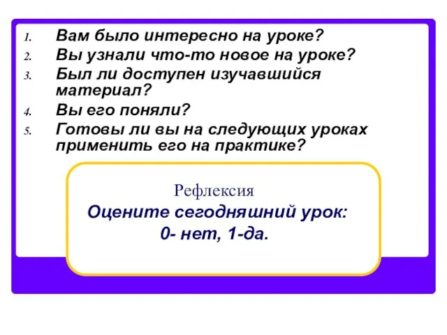 Рефлексия Оцените сегодняшний урок: 0- нет, 1-да. Вам было интересно на