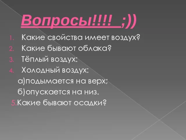 Вопросы!!!! ;)) Какие свойства имеет воздух? Какие бывают облака? Тёплый воздух: