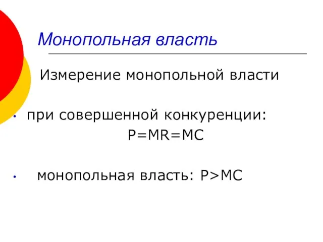 Монопольная власть Измерение монопольной власти при совершенной конкуренции: P=MR=MC монопольная власть: P>MC