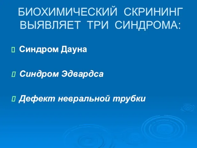 БИОХИМИЧЕСКИЙ СКРИНИНГ ВЫЯВЛЯЕТ ТРИ СИНДРОМА: Синдром Дауна Синдром Эдвардса Дефект невральной трубки