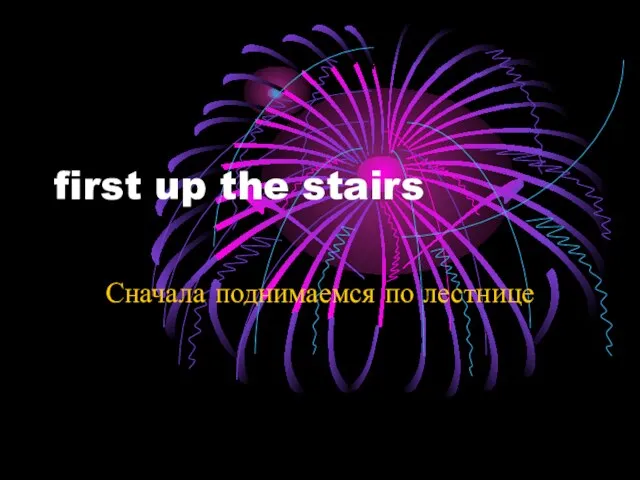 first up the stairs Сначала поднимаемся по лестнице