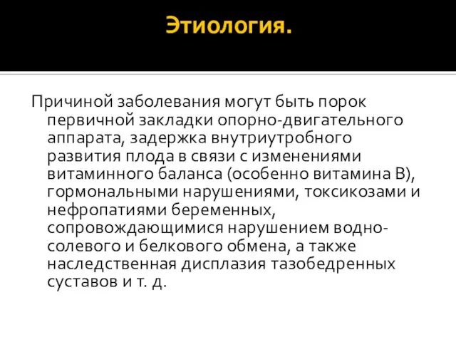 Этиология. Причиной заболевания могут быть порок первичной закладки опорно-двигательного аппарата, задержка