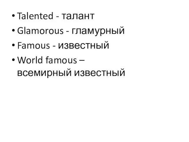 Talented - талант Glamorous - гламурный Famous - известный World famous – всемирный известный