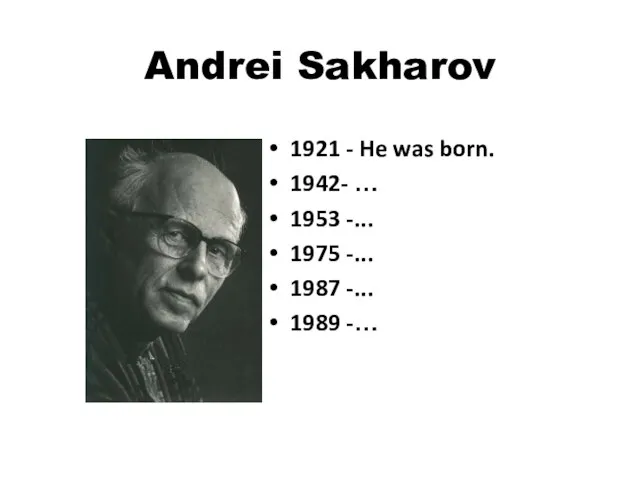 Andrei Sakharov 1921 - He was born. 1942- … 1953 -...