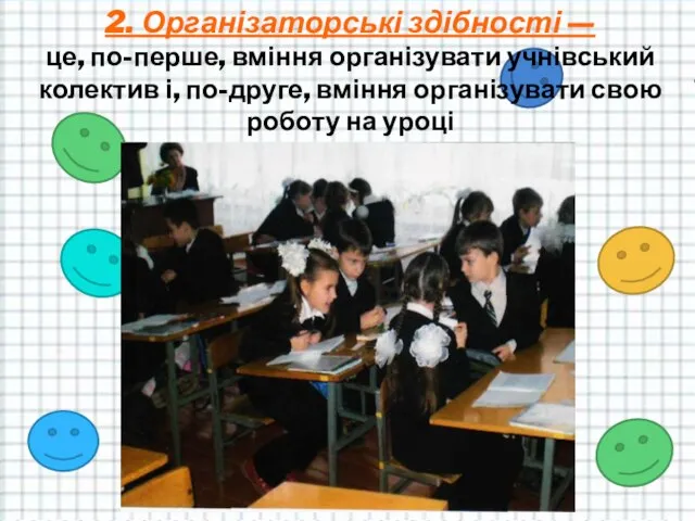 2. Організаторські здібності — це, по-перше, вміння організувати учнівський колектив і,