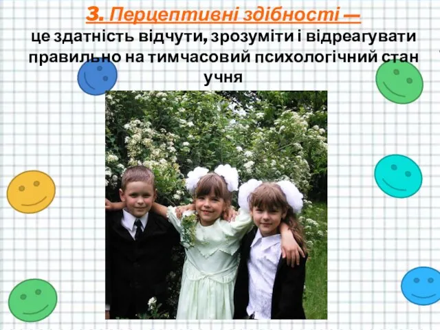 3. Перцептивні здібності — це здатність відчути, зрозуміти і відреагувати правильно на тимчасовий психологічний стан учня