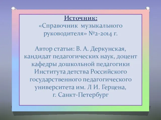 Источник: «Справочник музыкального руководителя» №2-2014 г. Автор статьи: В. А. Деркунская,