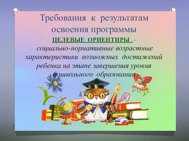 Требования к результатам освоения программы ЦЕЛЕВЫЕ ОРИЕНТИРЫ – социально-нормативные возрастные характеристики