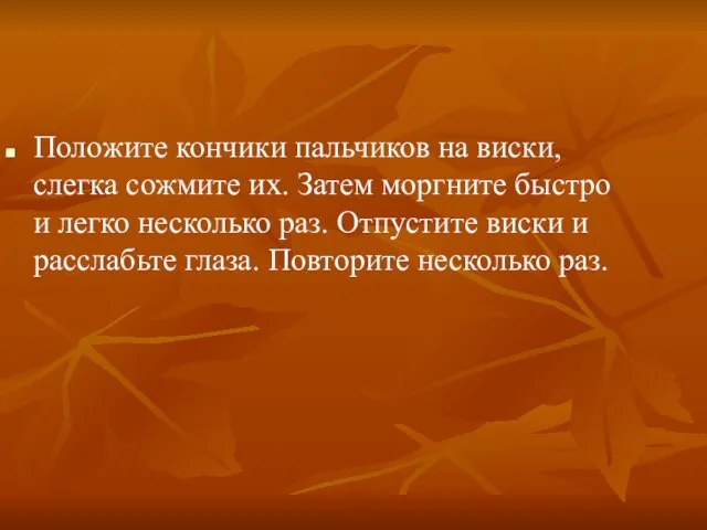 Положите кончики пальчиков на виски, слегка сожмите их. Затем моргните быстро