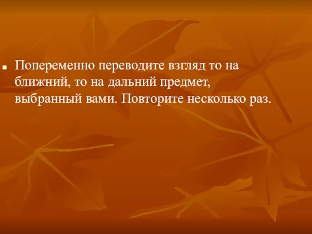 Попеременно переводите взгляд то на ближний, то на дальний предмет, выбранный вами. Повторите несколько раз.