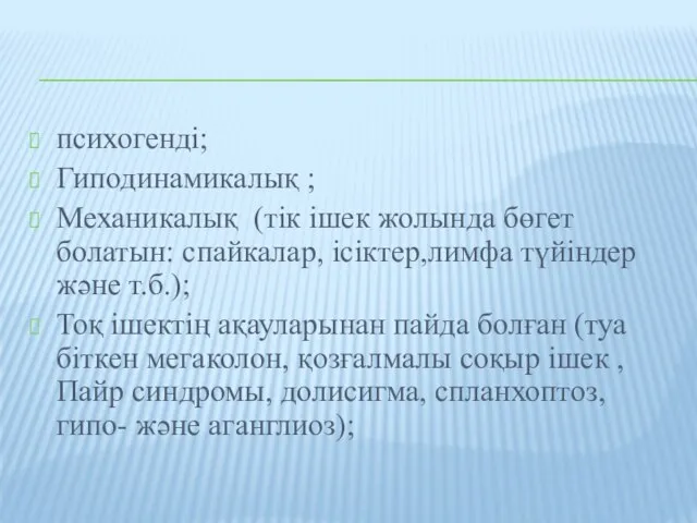 психогенді; Гиподинамикалық ; Механикалық (тік ішек жолында бөгет болатын: спайкалар, ісіктер,лимфа