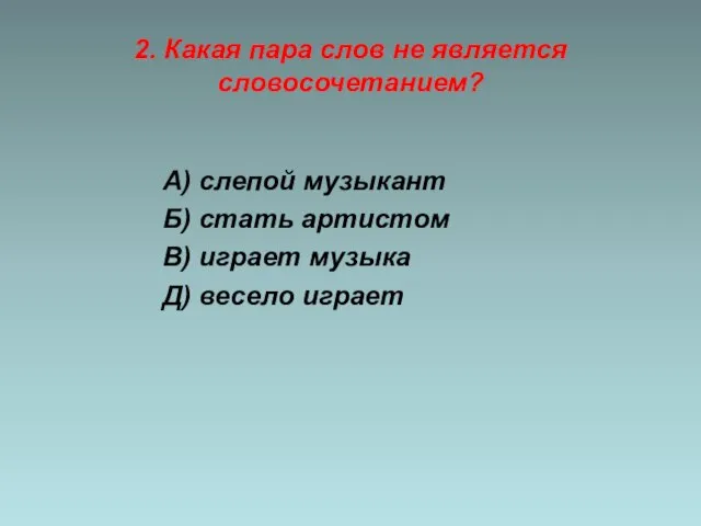 2. Какая пара слов не является словосочетанием? А) слепой музыкант Б)