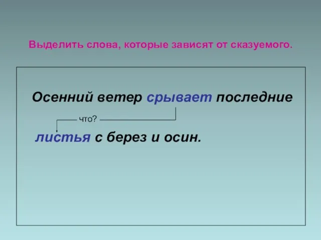 Выделить слова, которые зависят от сказуемого. Осенний ветер срывает последние что? листья с берез и осин.