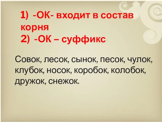 Совок, лесок, сынок, песок, чулок, клубок, носок, коробок, колобок, дружок, снежок.