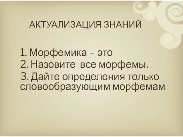 Актуализация знаний 1. Морфемика – это 2. Назовите все морфемы. 3. Дайте определения только словообразующим морфемам.