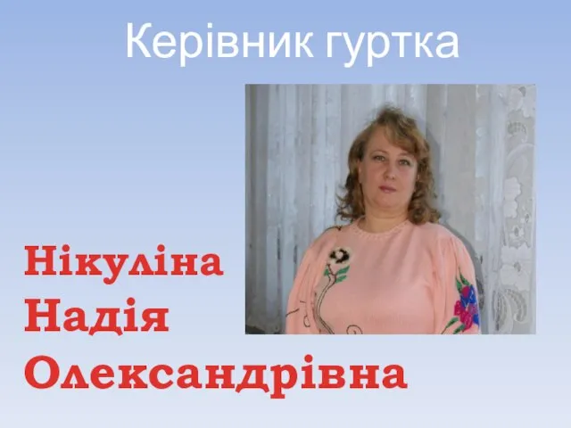 Керівник гуртка Нікуліна Надія Олександрівна