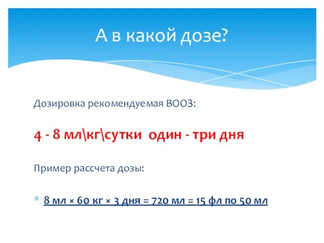 Дозировка рекомендуемая ВООЗ: 4 - 8 мл\кг\сутки один - три дня