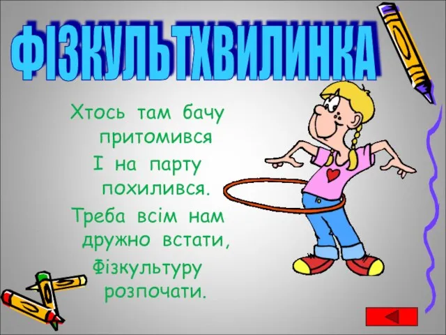 Хтось там бачу притомився І на парту похилився. Треба всім нам дружно встати, Фізкультуру розпочати. ФІЗКУЛЬТХВИЛИНКА