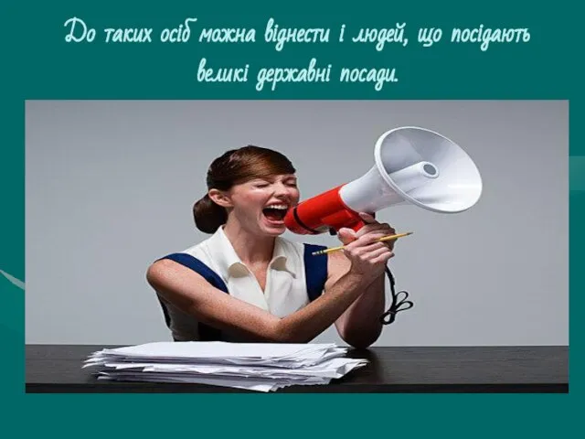 До таких осіб можна віднести і людей, що посідають великі державні посади.